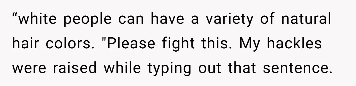 “white people can have a variety of natural hair colors. "Please fight this. My hackles were raised while typing out that sentence.