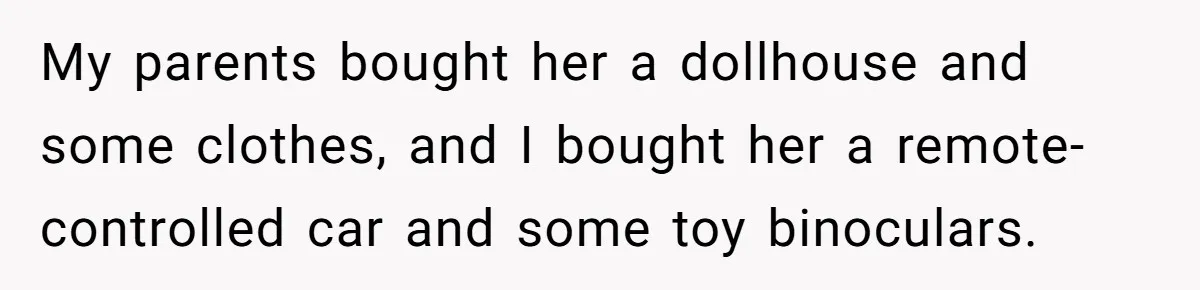 My parents bought her a dollhouse and some clothes, and I bought her a remote-controlled car and some toy binoculars.