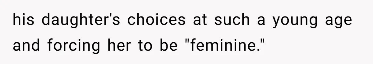 his daughter's choices at such a young age and forcing her to be "feminine."
