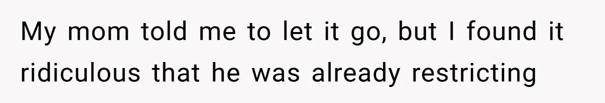 My mom told me to let it go, but I found it ridiculous that he was already restricting