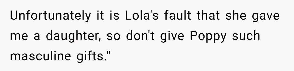 Unfortunately it is Lola's fault that she gave me a daughter, so don't give Poppy such masculine gifts."