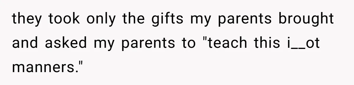 they took only the gifts my parents brought and asked my parents to "teach this i__ot manners."