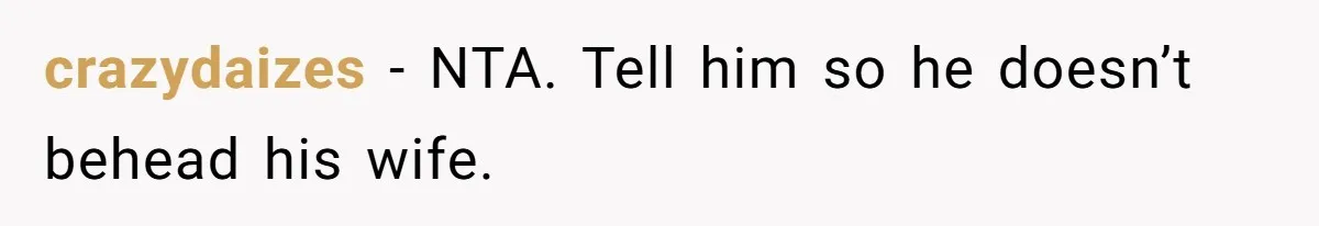 crazydaizes − NTA. Tell him so he doesn’t behead his wife.