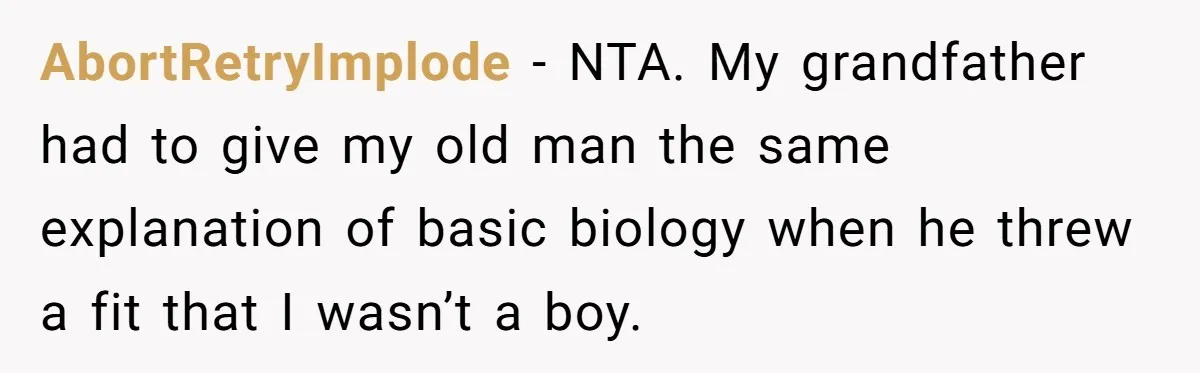 AbortRetryImplode − NTA. My grandfather had to give my old man the same explanation of basic biology when he threw a fit that I wasn’t a boy.