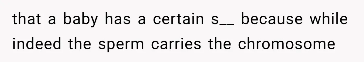 that a baby has a certain s__ because while indeed the sperm carries the chromosome