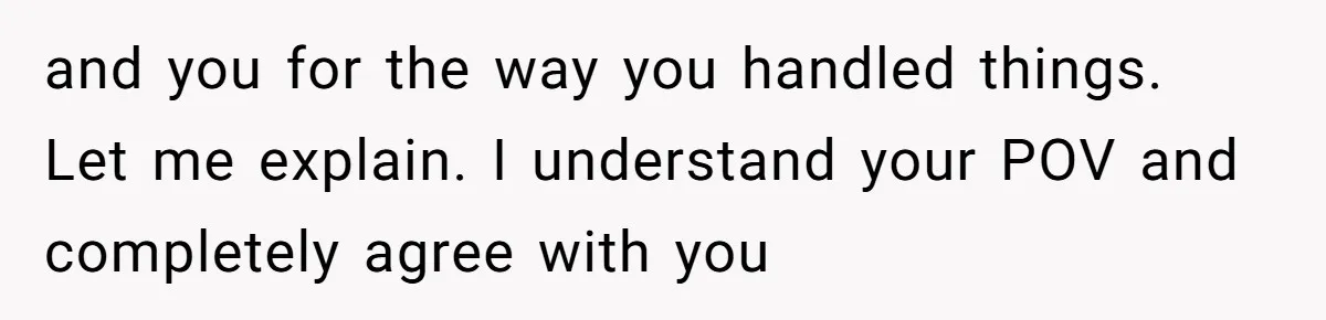 and you for the way you handled things. Let me explain. I understand your POV and completely agree with you