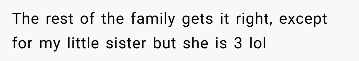 Family Explodes After Woman Claps Back At Stepsister Who Can’t Pronounce Her Name The rest of the family gets it right, except for my little sister but she is 3 lol