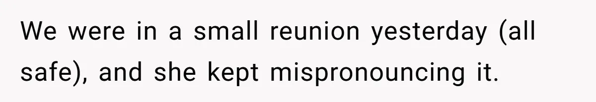 Family Explodes After Woman Claps Back At Stepsister Who Can’t Pronounce Her Name We were in a small reunion yesterday (all safe), and she kept mispronouncing it.