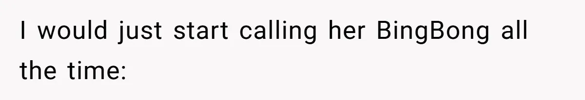 Family Explodes After Woman Claps Back At Stepsister Who Can’t Pronounce Her Name I would just start calling her BingBong all the time: