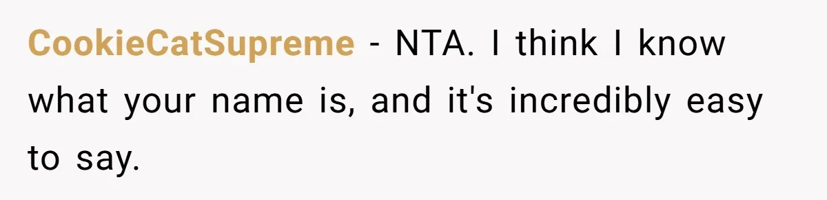 Family Explodes After Woman Claps Back At Stepsister Who Can’t Pronounce Her Name CookieCatSupreme − NTA. I think I know what your name is, and it's incredibly easy to say.