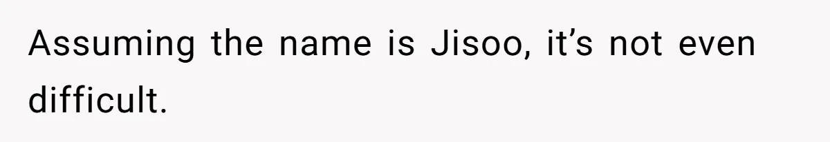 Family Explodes After Woman Claps Back At Stepsister Who Can’t Pronounce Her Name Assuming the name is Jisoo, it’s not even difficult.