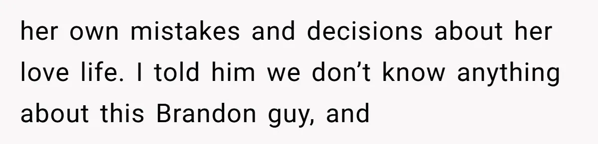 her own mistakes and decisions about her love life. I told him we don’t know anything about this Brandon guy, and