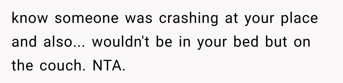 know someone was crashing at your place and also... wouldn't be in your bed but on the couch. NTA.