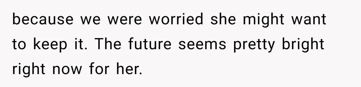 because we were worried she might want to keep it. The future seems pretty bright right now for her.