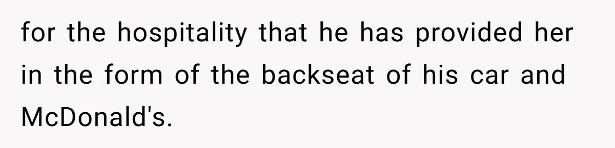 for the hospitality that he has provided her in the form of the backseat of his car and McDonald's.