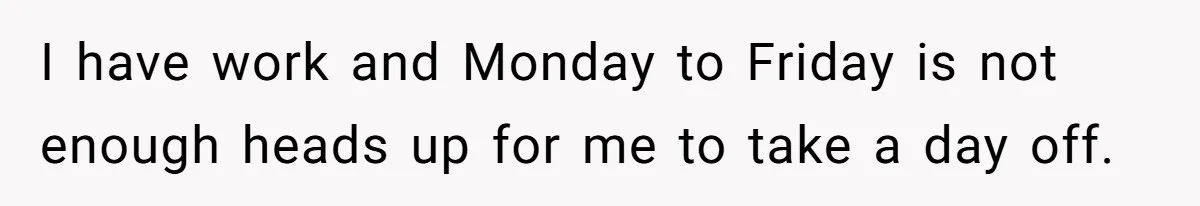 I have work and Monday to Friday is not enough heads up for me to take a day off.