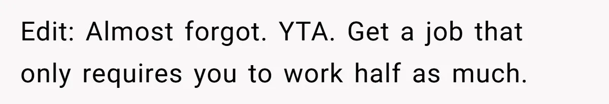 Edit: Almost forgot. YTA. Get a job that only requires you to work half as much.