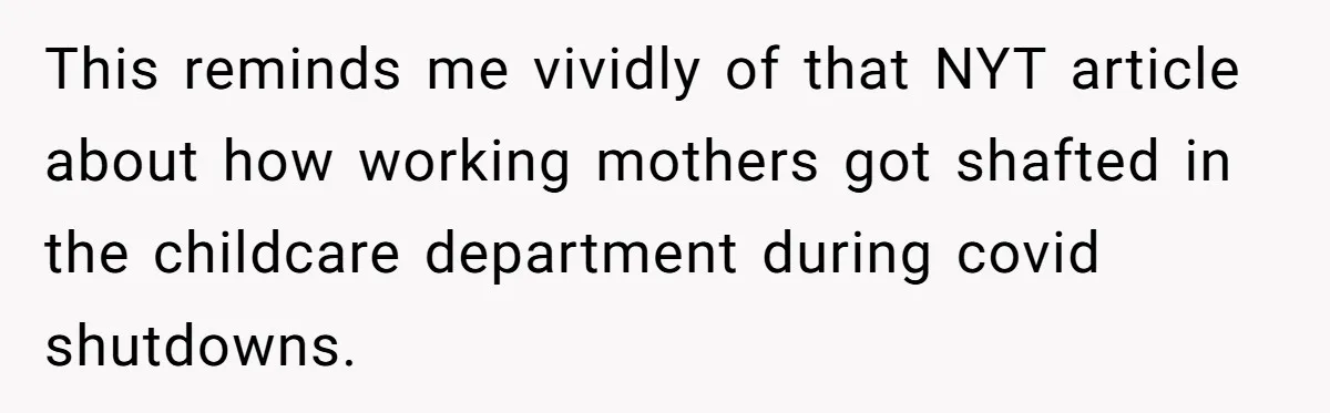 This reminds me vividly of that NYT article about how working mothers got shafted in the childcare department during covid shutdowns.