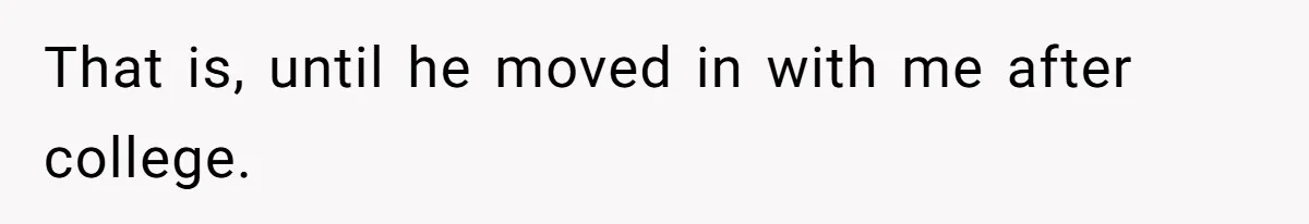 That is, until he moved in with me after college.