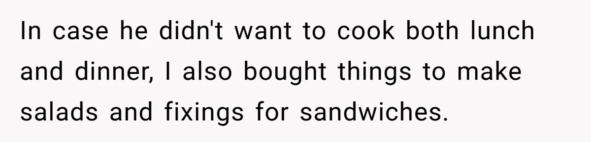 In case he didn't want to cook both lunch and dinner, I also bought things to make salads and fixings for sandwiches.