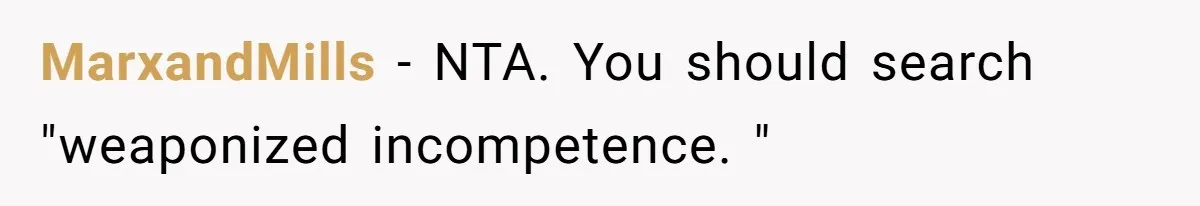 MarxandMills − NTA. You should search "weaponized incompetence. "
