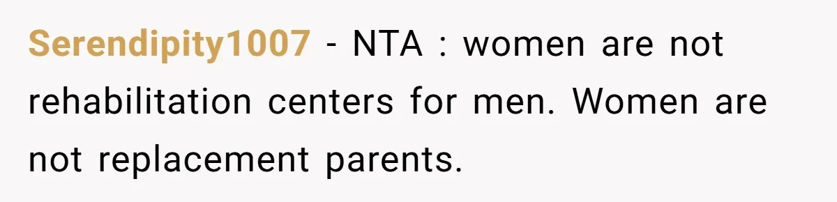 Serendipity1007 − NTA : women are not rehabilitation centers for men. Women are not replacement parents.
