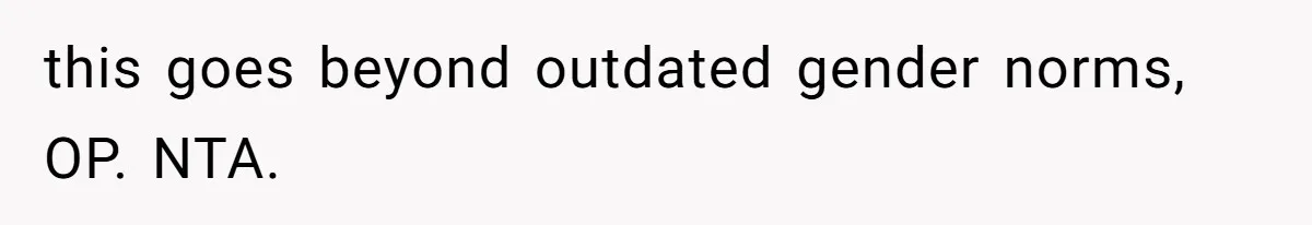 this goes beyond outdated gender norms, OP. NTA.