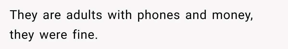 They are adults with phones and money, they were fine.