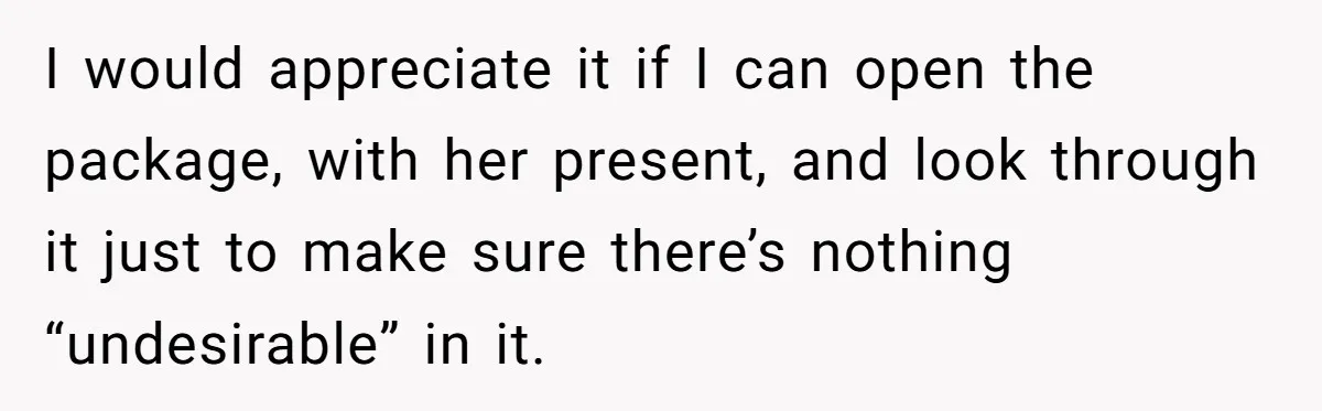 I would appreciate it if I can open the package, with her present, and look through it just to make sure there’s nothing “undesirable” in it.