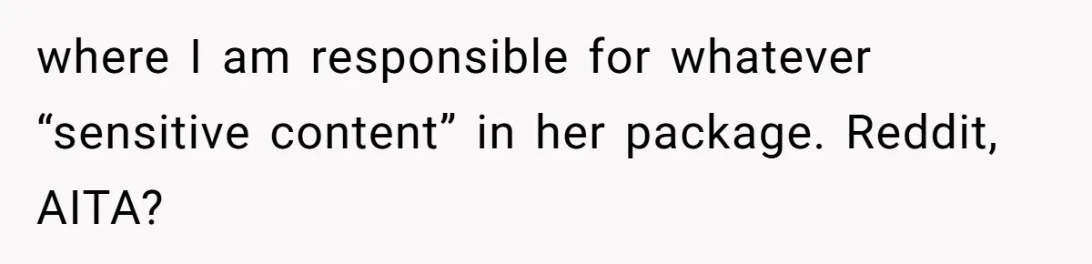 where I am responsible for whatever “sensitive content” in her package. Reddit, AITA?