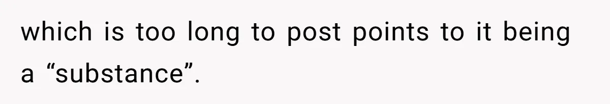 which is too long to post points to it being a “substance”.