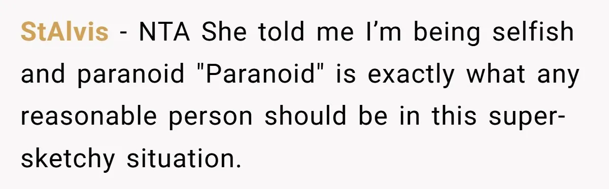 StAlvis − NTA She told me I’m being selfish and paranoid "Paranoid" is exactly what any reasonable person should be in this super-sketchy situation.