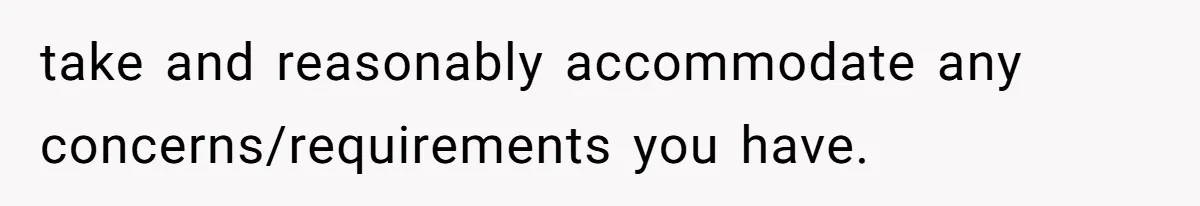 take and reasonably accommodate any concerns/requirements you have.
