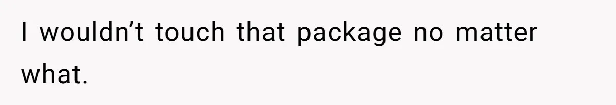 I wouldn’t touch that package no matter what.