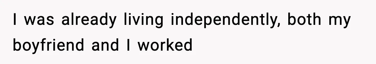I was already living independently, both my boyfriend and I worked