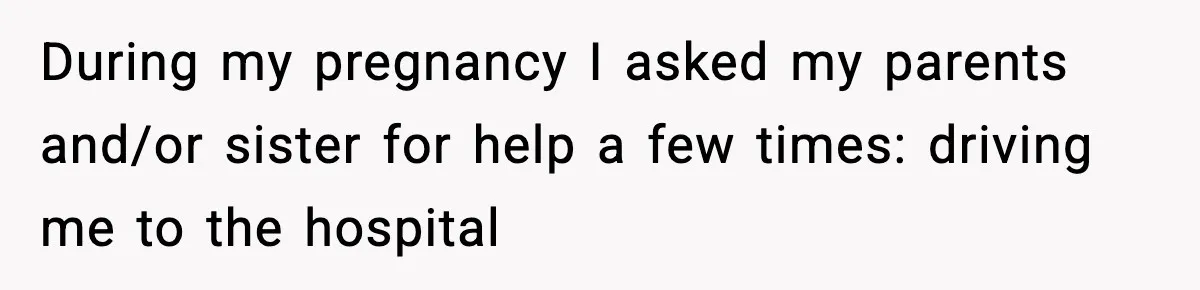 During my pregnancy I asked my parents and/or sister for help a few times: driving me to the hospital
