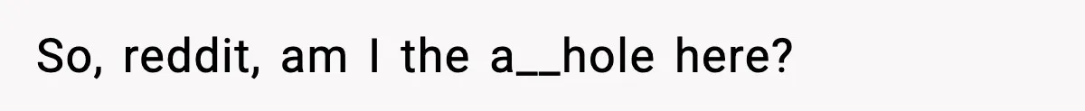 So, reddit, am I the a__hole here?