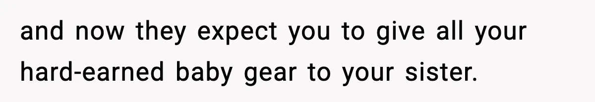 and now they expect you to give all your hard-earned baby gear to your sister.