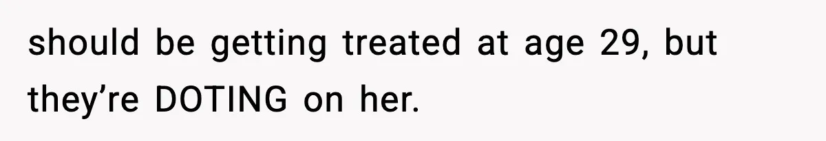 should be getting treated at age 29, but they’re DOTING on her.