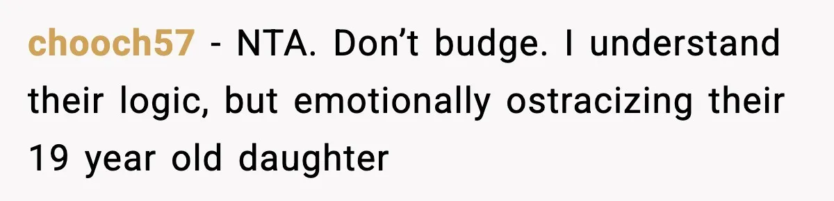 chooch57 − NTA. Don’t budge. I understand their logic, but emotionally ostracizing their 19 year old daughter