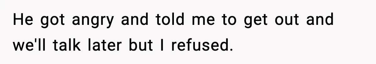 Wife Refuses To Leave Room After Husband Closes Bedroom Door To Comfort Female Best Friend He got angry and told me to get out and we'll talk later but I refused.