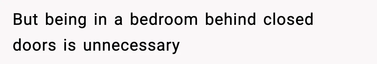 Wife Refuses To Leave Room After Husband Closes Bedroom Door To Comfort Female Best Friend But being in a bedroom behind closed doors is unnecessary