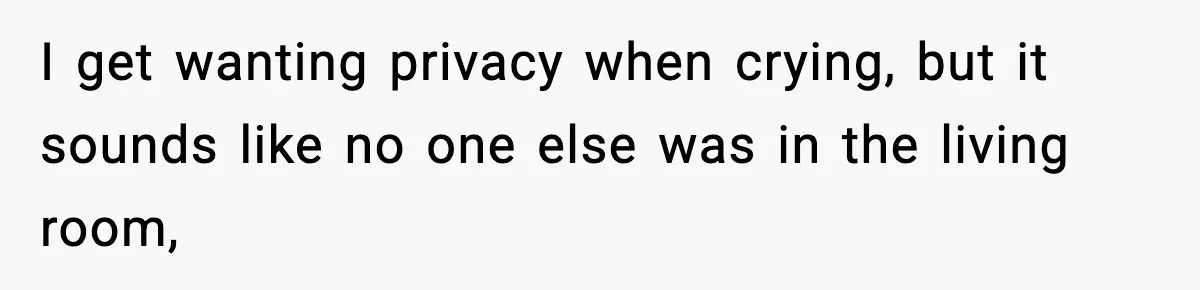 Wife Refuses To Leave Room After Husband Closes Bedroom Door To Comfort Female Best Friend I get wanting privacy when crying, but it sounds like no one else was in the living room,