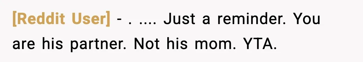 [Reddit User] − . .... Just a reminder. You are his partner. Not his mom. YTA.