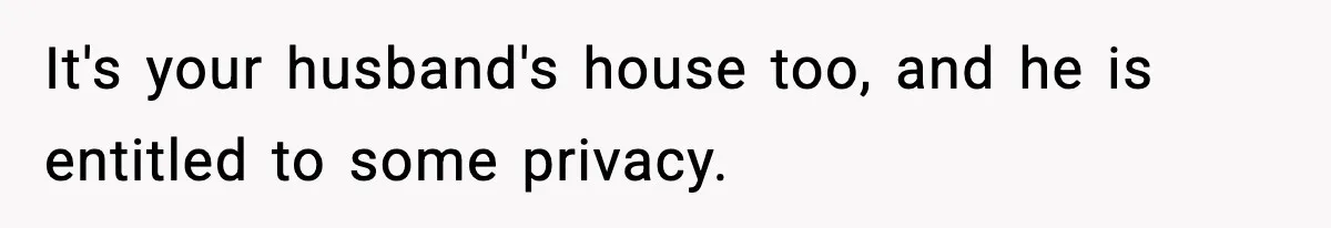 Wife Refuses To Leave Room After Husband Closes Bedroom Door To Comfort Female Best Friend It's your husband's house too, and he is entitled to some privacy.