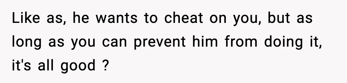 Wife Refuses To Leave Room After Husband Closes Bedroom Door To Comfort Female Best Friend Like as, he wants to cheat on you, but as long as you can prevent him from doing it, it's all good ?