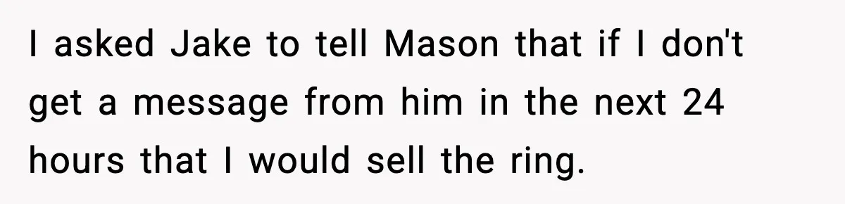 Woman Sells Ex-Fiancé’s Family Heirloom Ring After He Refuses To Help Pay $20K Cancelled Wedding Debt I asked Jake to tell Mason that if I don't get a message from him in the next 24 hours that I would sell the ring.