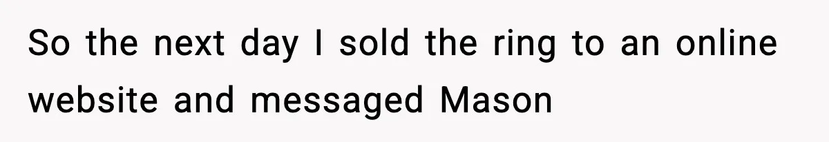 Woman Sells Ex-Fiancé’s Family Heirloom Ring After He Refuses To Help Pay $20K Cancelled Wedding Debt So the next day I sold the ring to an online website and messaged Mason