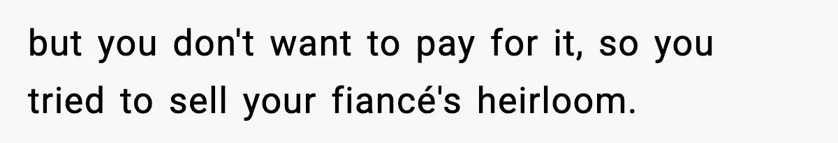 Woman Sells Ex-Fiancé’s Family Heirloom Ring After He Refuses To Help Pay $20K Cancelled Wedding Debt but you don't want to pay for it, so you tried to sell your fiancé's heirloom.