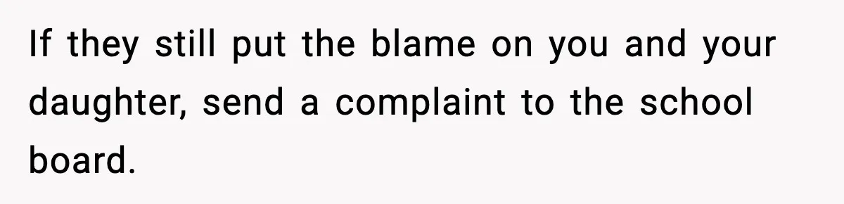 If they still put the blame on you and your daughter, send a complaint to the school board.